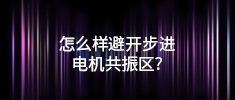 怎么樣避開步進(jìn)電機共振區(qū)？