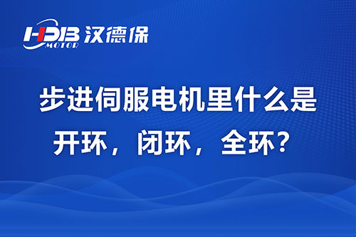 步進伺服電機里什么是開環(huán)，閉環(huán)，全環(huán)？