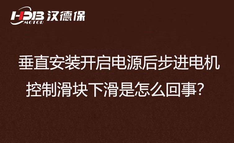 垂直安裝開啟電源后步進(jìn)電機控制滑塊下滑是怎么回事？
