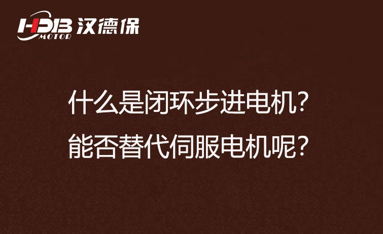 什么是閉環(huán)步進(jìn)電機？能否替代伺服電機呢？