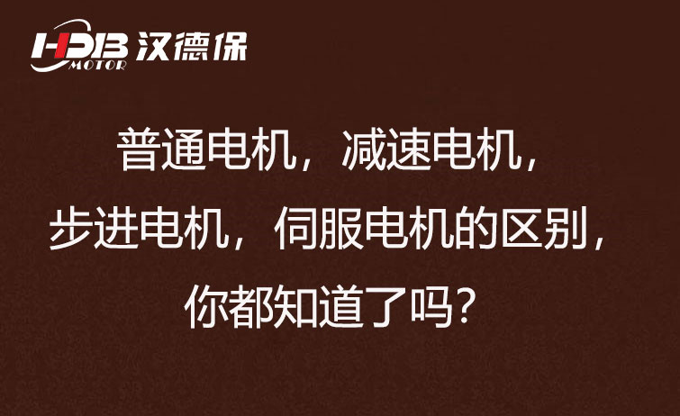 普通電機(jī)，減速電機(jī)，步進(jìn)電機(jī)，伺服電機(jī)的區(qū)別，你都知道了嗎？